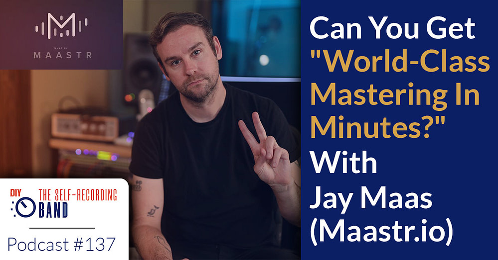 137: CAN YOU GET “WORLD-CLASS MASTERING IN MINUTES?” WITH JAY MAAS (MAASTR.IO)