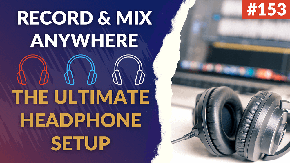 153: Record And Mix Anywhere - The Ultimate Headphone Setup