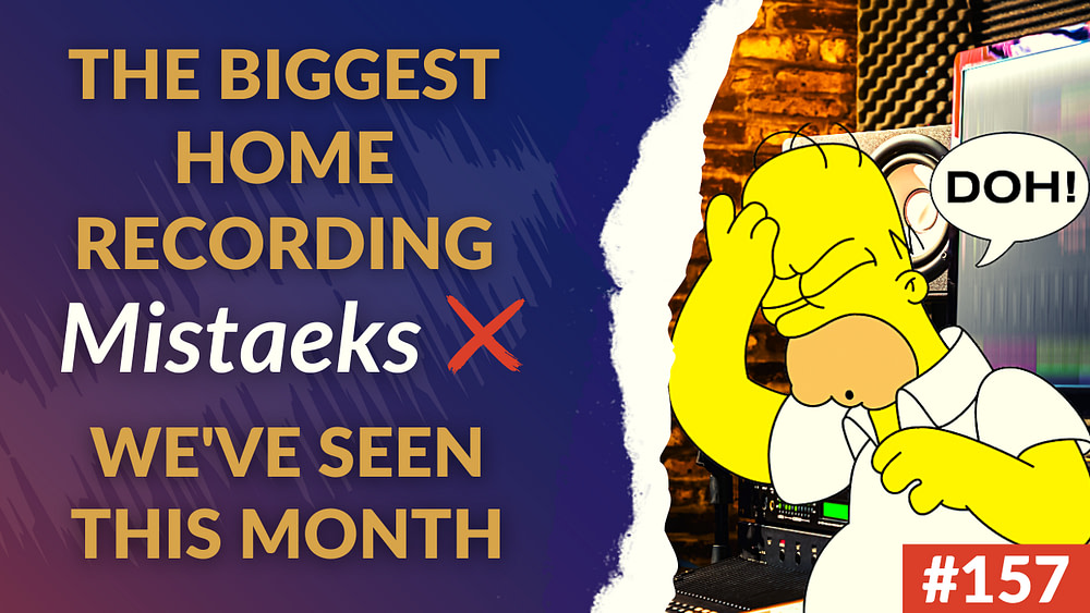 157: The Biggest Home Recording Mistakes We've Seen This Month