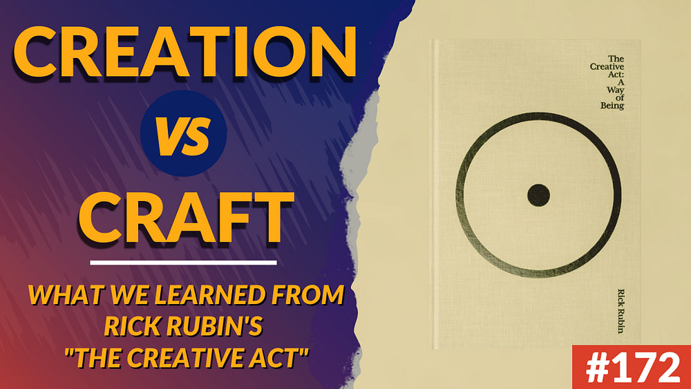 172: Creation vs Craft – What We Learned From Rick Rubin’s Book “The Creative Act” And Why You Should Read It