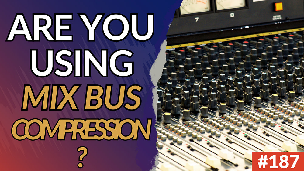 187: Are You Using Mix Bus Compression?
