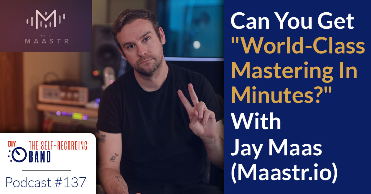 137: CAN YOU GET “WORLD-CLASS MASTERING IN MINUTES?” WITH JAY MAAS (MAASTR.IO)