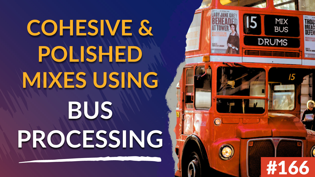 166 - How Bus Processing Can Help Your Mixes Sound More Cohesive & Polished