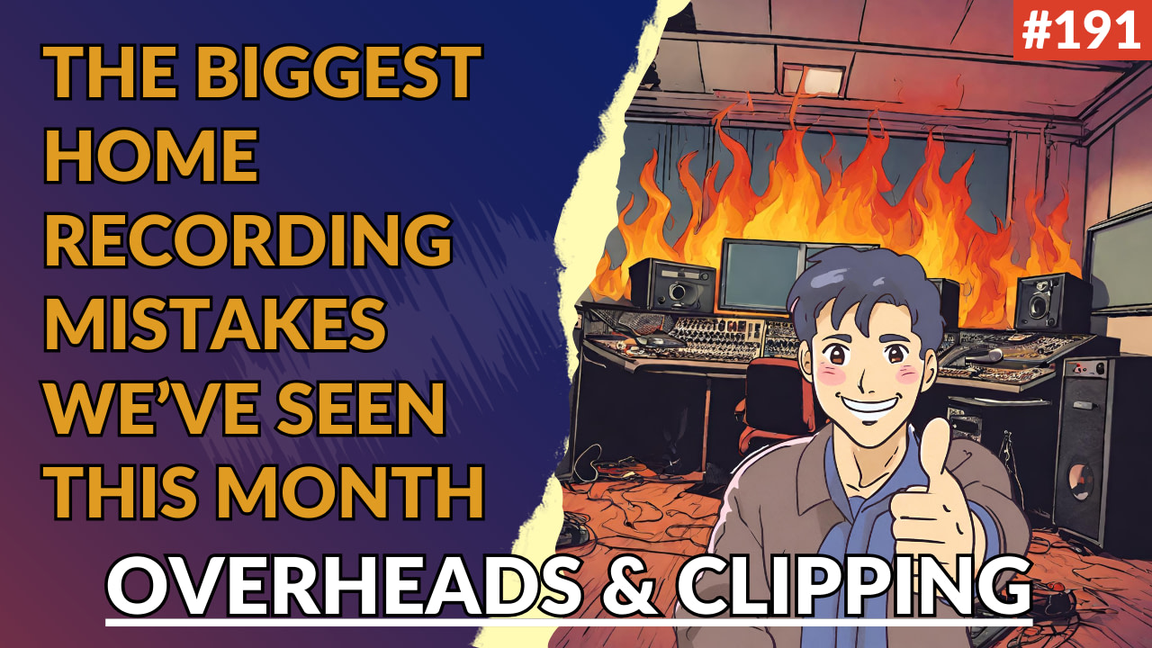 191: The Biggest Home Recording Mistakes We've Seen This Month - (Overheads & Clipping)