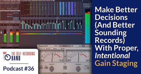 #36: Make Better Decisions (And Better Sounding Records) With Proper, Intentional Gain Staging