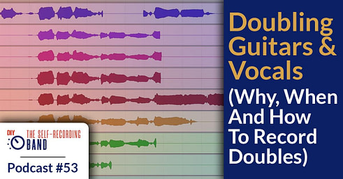 #53: Doubling Guitars And Vocals (Why, When And How To Record Doubles)